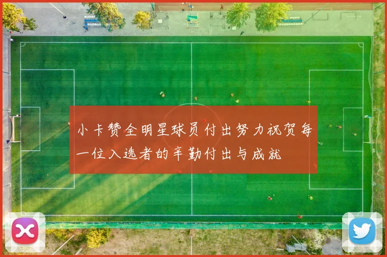 小卡赞全明星球员付出努力祝贺每一位入选者的辛勤付出与成就
