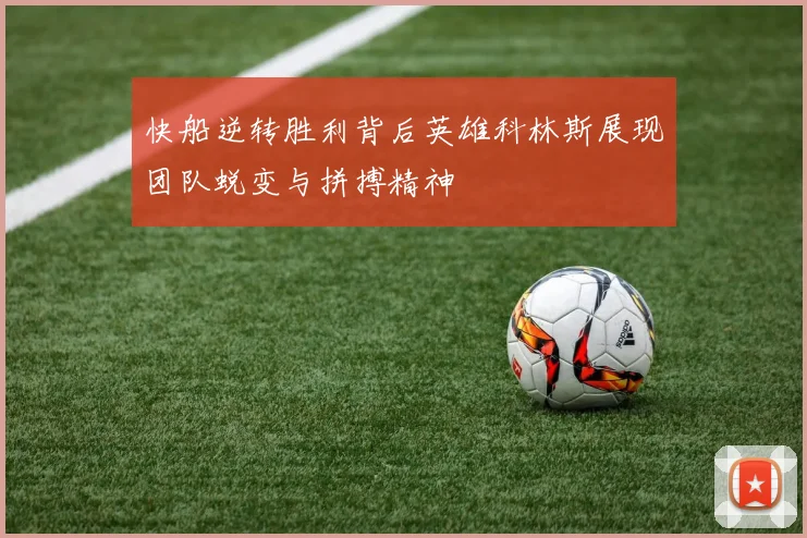 快船逆转胜利背后英雄科林斯展现团队蜕变与拼搏精神