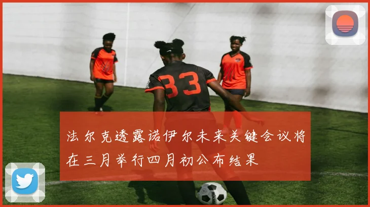 法尔克透露诺伊尔未来关键会议将在三月举行四月初公布结果
