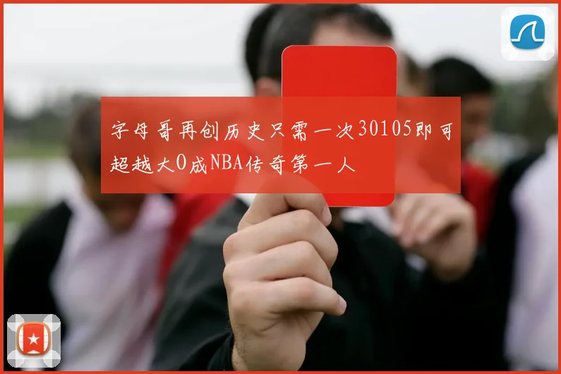 字母哥再创历史只需一次30105即可超越大O成NBA传奇第一人
